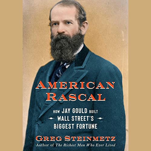 American Rascal: How Jay Gould Built Wall Street's Biggest Fortune