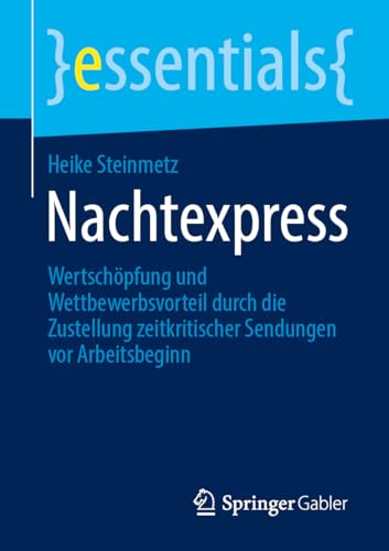 Nachtexpress: Wertschöpfung und Wettbewerbsvorteil durch die Zustellung zeitkritischer Sendungen vor Arbeitsbeginn (essentials) von Springer
