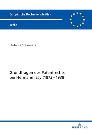 Grundfragen des Patentrechts bei Hermann Isay (1873-1938): Dissertationsschrift (Europäische Hochschulschriften Recht, Band 6249)