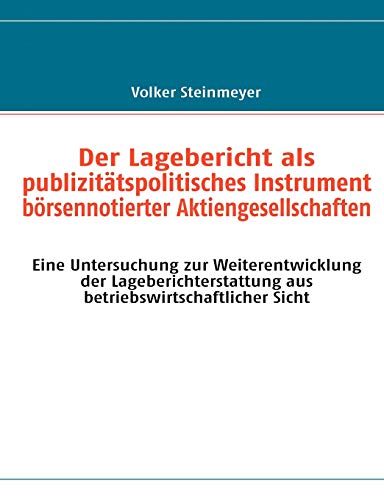Der Lagebericht als publizitätspolitisches Instrument börsennotierter Aktiengesellschaften: Eine Untersuchung zur Weiterentwicklung der Lageberichterstattung aus betriebswirtschaftlicher Sicht von Books on Demand GmbH