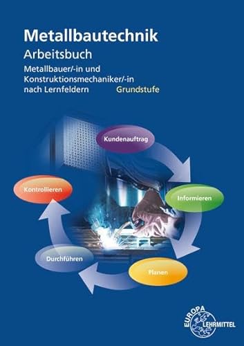 Arbeitsbuch Metallbautechnik Grundstufe: Metallbauer/-in und Konstruktionsmechaniker/-in nach Lernfeldern Arbeitsbuch Metallbautechnik Grundstufe: Metallbauer/-in und Konstruktionsmechaniker/-in nach Lernfeldern