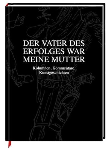 Der Vater des Erfolges war meine Mutter: Kolumnen, Kommentare, Kunstgeschichten