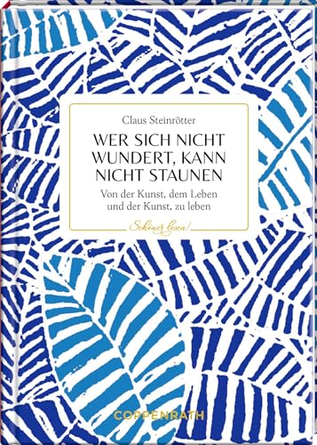 Wer sich nicht wundert, kann nicht staunen: Von der Kunst, dem Leben und der Kunst, zu leben (Schöner lesen!, 45, Band 45) von Coppenrath Verlag GmbH & Co. KG