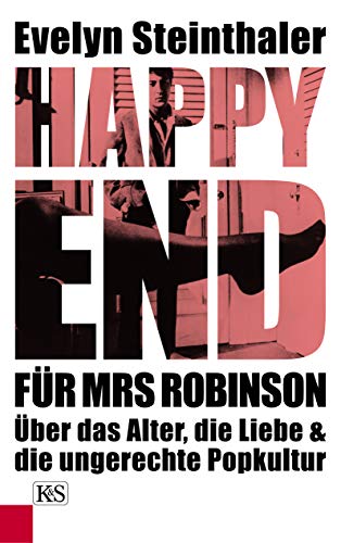 Happy End für Mrs Robinson: Über das Alter, die Liebe und die ungerechte Popkultur von Kremayr & Scheriau