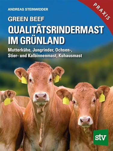 Green Beef - Qualitätsrindermast im Grünland: Mutterkühe, Jungrinder, Ochsen-, Stier- und Kalbinnenmast, Kuhausmast
