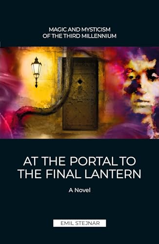 At the Portal to the final Lantern | MAGIC AND MYSTICISM OF THE THIRD MILLENIUM: A Novel At the Portal to the final Lantern | MAGIC AND MYSTICISM OF THE THIRD MILLENIUM: A Novel