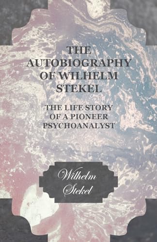The Autobiography of Wilhelm Stekel - The Life Story of a Pioneer Psychoanalyst