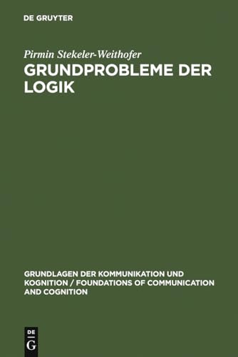 Grundprobleme der Logik: Elemente einer Kritik der formalen Vernunft (Grundlagen der Kommunikation und Kognition / Foundations of Communication and Cognition)