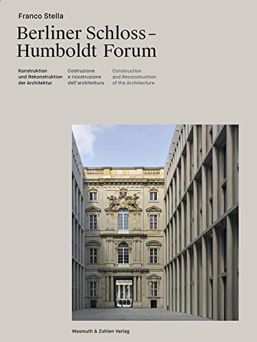 Berliner Schloss - Humboldtforum: Berliner Schloss - Humboldt Forum; Konstruktion und rekonstruktion der architektur / Construzione e riconstruzione ... and Reconstruction of Architecture Berliner Schloss - Humboldtforum: Berliner Schloss - Humboldt Forum; Konstruktion und rekonstruktion der architektur / Construzione e riconstruzione ... and Reconstruction of Architecture
