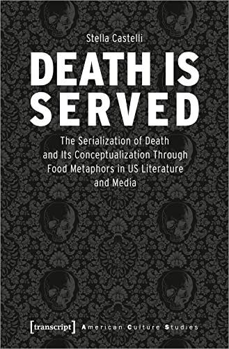 Death is Served: The Serialization of Death and Its Conceptualization Through Food Metaphors in US Literature and Media (American Culture Studies) von transcript