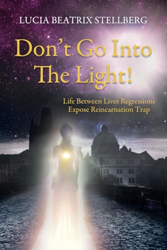 Don’t Go Into The Light!: Life Between Lives Regressions Expose Reincarnation Trap von Independently published