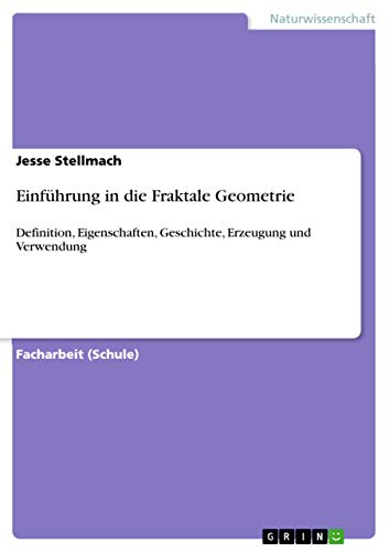 Einführung in die Fraktale Geometrie: Definition, Eigenschaften, Geschichte, Erzeugung und Verwendung von Grin Publishing