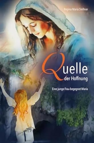 Quelle der Hoffnung: Eine junge Frau begegnet Maria von Fe-Medienverlags GmbH