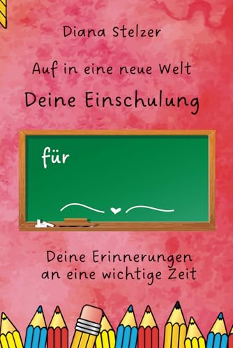 Auf in eine neue Welt - Deine Einschulung: Deine Erinnerungen an eine wichtige Zeit Auf in eine neue Welt - Deine Einschulung: Deine Erinnerungen an eine wichtige Zeit