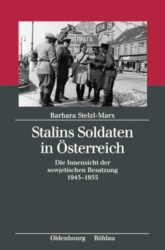 Stalins Soldaten in Österreich: Die Innensicht der sowjetischen Besatzung 1945-1955 (Kriegsfolgen-Forschung, Band 6)