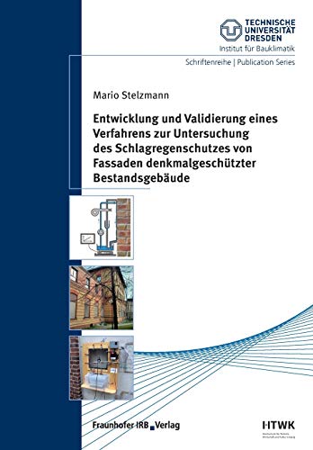 Entwicklung und Validierung eines Verfahrens zur Untersuchung des Schlagregenschutzes von Fassaden denkmalgeschützter Bestandsgebäude: ... Dresden, Institut für Bauklimatik)