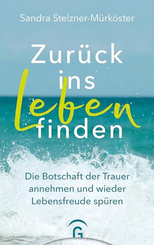 Zurück ins Leben finden: Die Botschaft der Trauer annehmen und wieder Lebensfreude spüren - Mit 11 Gedankenreisen zum Anhören von Guetersloher Verlagshaus