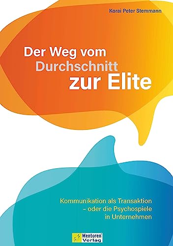 Der Weg vom Durchschnitt zur Elite: Kommunikation als Transaktion – oder die Psychospiele in Unternehmen von Mentoren-Media-Verlag