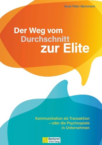 Der Weg vom Durchschnitt zur Elite: Kommunikation als Transaktion – oder die Psychospiele in Unternehmen von Mentoren-Media-Verlag