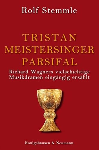 Tristan - Meistersinger - Parsifal: Richard Wagners vielschichtige Musikdramen eingängig erzählt von Knigshausen & Neumann