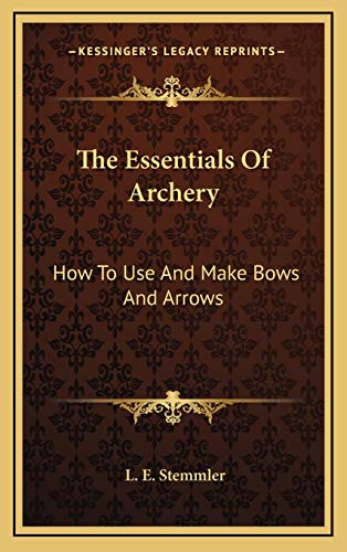 The Essentials Of Archery: How To Use And Make Bows And Arrows von Kessinger Publishing