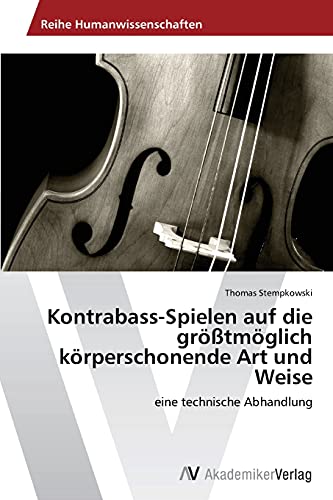 Kontrabass-Spielen auf die größtmöglich körperschonende Art und Weise: eine technische Abhandlung von AV Akademikerverlag