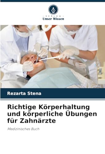 Richtige Körperhaltung und körperliche Übungen für Zahnärzte: Medizinisches Buch von Verlag Unser Wissen