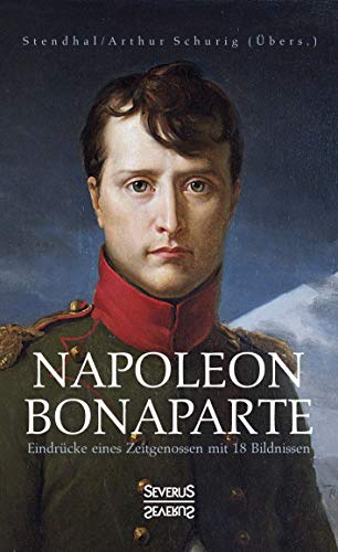 Napoleon Bonaparte. Eindrücke eines Zeitgenossen mit 18 Bildnissen: Übersetzt von Arthur Schurig