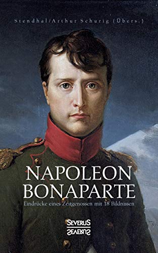 Napoleon Bonaparte. Eindrücke eines Zeitgenossen mit 18 Bildnissen: Übersetzt von Arthur Schurig