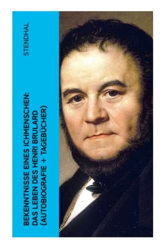 Bekenntnisse eines Ichmenschen: Das Leben des Henri Brulard (Autobiografie + Tagebücher): Erinnerungen eines Egotisten