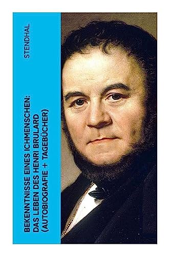 Bekenntnisse eines Ichmenschen: Das Leben des Henri Brulard (Autobiografie + Tagebücher): Erinnerungen eines Egotisten