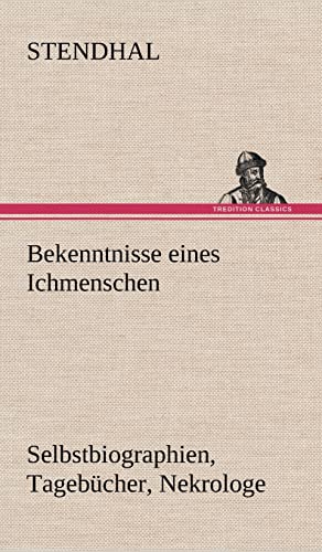 Bekenntnisse eines Ichmenschen: Selbstbiographien, Tagebücher, Nekrologe Bekenntnisse eines Ichmenschen: Selbstbiographien, Tagebücher, Nekrologe