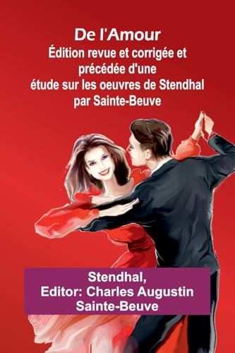 De l'Amour; Édition revue et corrigée et précédée d'une étude sur les oeuvres de Stendhal par Sainte-Beuve De l'Amour; Édition revue et corrigée et précédée d'une étude sur les oeuvres de Stendhal par Sainte-Beuve von Alpha Edition