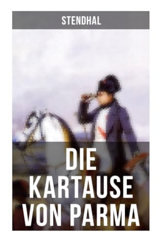 Die Kartause von Parma: Napoleons letzte Schlacht bei Waterloo: Italienische Geschichte (Historischer Roman)