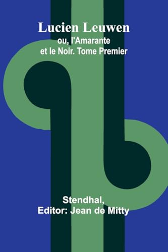 Lucien Leuwen; ou, l'Amarante et le Noir. Tome Premier Lucien Leuwen; ou, l'Amarante et le Noir. Tome Premier von Alpha Edition