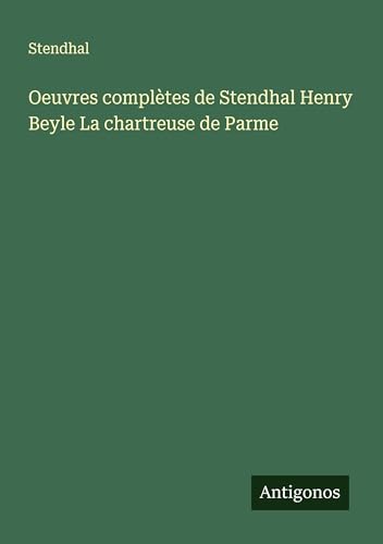 Oeuvres complètes de Stendhal Henry Beyle La chartreuse de Parme Oeuvres complètes de Stendhal Henry Beyle La chartreuse de Parme von Antigonos Verlag