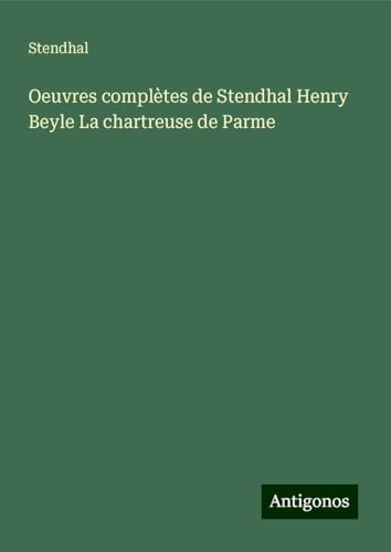 Oeuvres complètes de Stendhal Henry Beyle La chartreuse de Parme Oeuvres complètes de Stendhal Henry Beyle La chartreuse de Parme von Antigonos Verlag