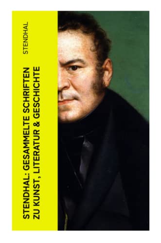 Stendhal: Gesammelte Schriften zu Kunst, Literatur & Geschichte: Napoleon Bonaparte + Über die Liebe + Geschichte der Malerei in + Madame de Staël… Stendhal: Gesammelte Schriften zu Kunst, Literatur & Geschichte: Napoleon Bonaparte + Über die Liebe + Geschichte der Malerei in + Madame de Staël…