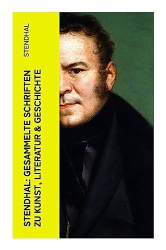 Stendhal: Gesammelte Schriften zu Kunst, Literatur & Geschichte: Napoleon Bonaparte + Über die Liebe + Geschichte der Malerei in + Madame de Staël… Stendhal: Gesammelte Schriften zu Kunst, Literatur & Geschichte: Napoleon Bonaparte + Über die Liebe + Geschichte der Malerei in + Madame de Staël…