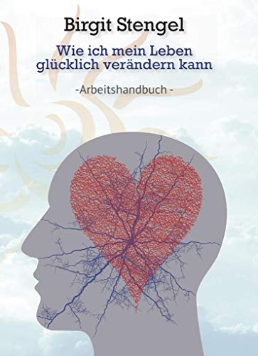Wie ich mein Leben glücklich verändern kann: Arbeitshandbuch Wie ich mein Leben glücklich verändern kann: Arbeitshandbuch