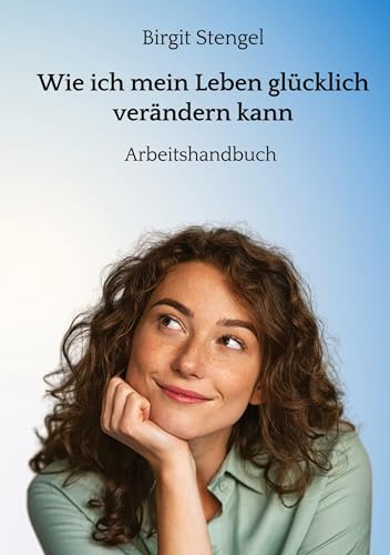 Wie ich mein Leben glücklich verändern kann: Arbeitshandbuch von tredition