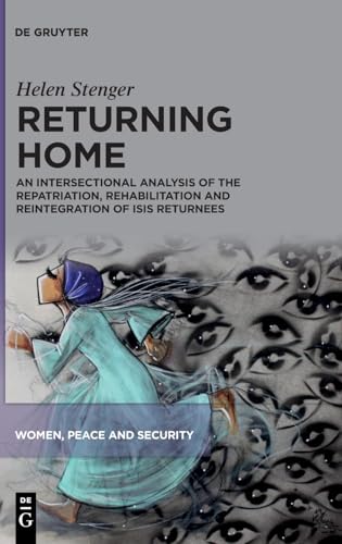 Returning Home: An Intersectional Analysis of the Repatriation, Rehabilitation and Reintegration of ISIS Returnees (Women, Peace and Security, 2) von De Gruyter
