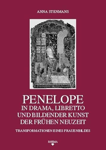 Penelope in Drama, Libretto und Bildender Kunst der Frühen Neuzeit: Transformationen eines Frauenbildes (Symbolische Kommunikation und ... des Sonderforschungsbereichs 496)