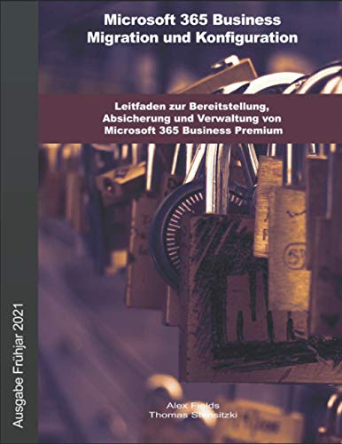 Microsoft 365 Business Migration und Konfiguration: Leitfaden zur Bereitstellung, Absicherung und Verwaltung von Microsoft 365 Business Premium