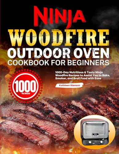 Ninja Woodfire Outdoor Oven Cookbook for Beginners: 1000-Day Nutritious & Tasty Ninja Woodfire Recipes to Assist You to Bake, Smoker, and Broil Food with Ease