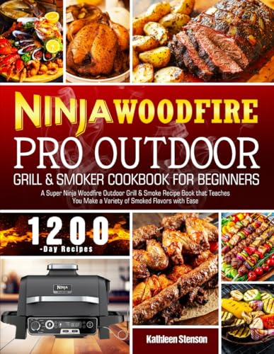 Ninja Woodfire Pro Outdoor Grill & Smoker Cookbook for Beginners: A Super Ninja Woodfire Outdoor Grill & Smoke Recipe Book that Teaches You Make a Variety of Smoked Flavors with Ease Ninja Woodfire Pro Outdoor Grill & Smoker Cookbook for Beginners: A Super Ninja Woodfire Outdoor Grill & Smoke Recipe Book that Teaches You Make a Variety of Smoked Flavors with Ease