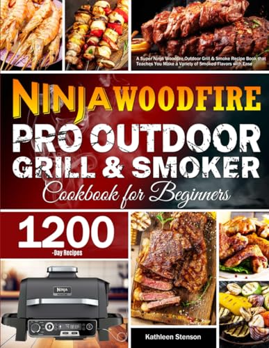 Ninja Woodfire Pro Outdoor Grill & Smoker Cookbook for Beginners: A Super Ninja Woodfire Outdoor Grill & Smoke Recipe Book that Teaches You Make a Variety of Smoked Flavors with Ease