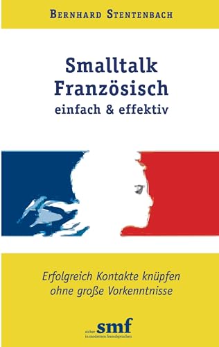 Smalltalk Französisch - einfach und effektiv: Erfolgreich Kontakte knüpfen ohne große Vorkenntnisse