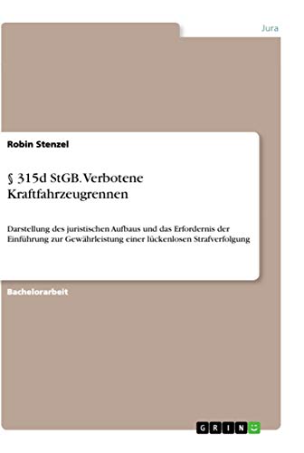 § 315d StGB. Verbotene Kraftfahrzeugrennen: Darstellung des juristischen Aufbaus und das Erfordernis der Einführung zur Gewährleistung einer lückenlosen Strafverfolgung von Grin Verlag