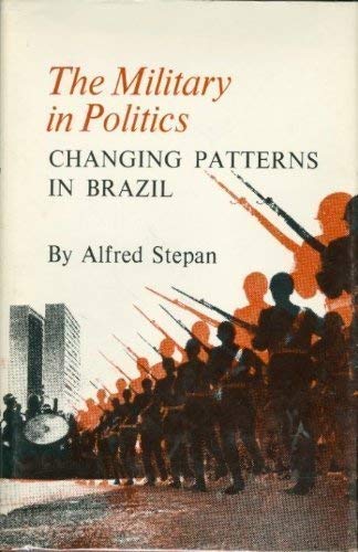 The Military in Politics: Changing Patterns in Brazil (Princeton Legacy Library, 1795)